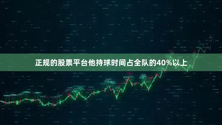 正规的股票平台他持球时间占全队的40%以上