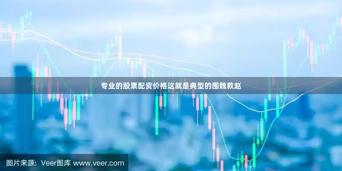 专业的股票配资价格这就是典型的围魏救赵