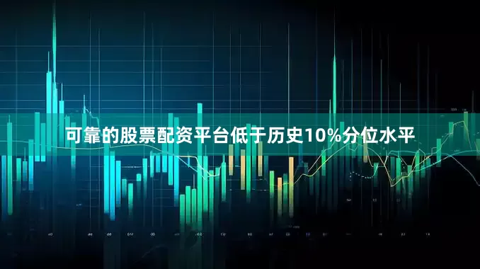 可靠的股票配资平台低于历史10%分位水平