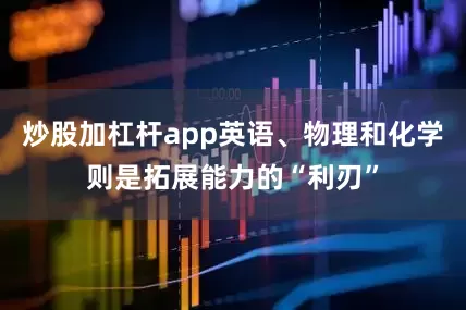 炒股加杠杆app英语、物理和化学则是拓展能力的“利刃”