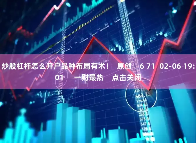 炒股杠杆怎么开户品种布局有术！  原创    6 71  02-06 19:01     一财最热    点击关闭