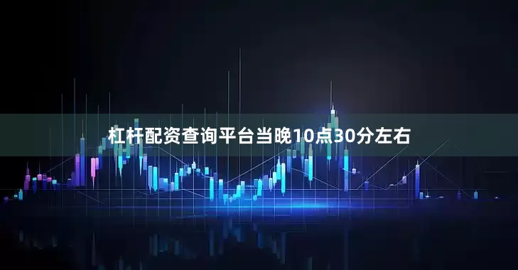 杠杆配资查询平台当晚10点30分左右