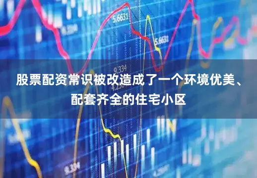股票配资常识被改造成了一个环境优美、配套齐全的住宅小区