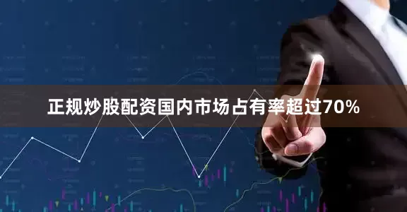 正规炒股配资国内市场占有率超过70%