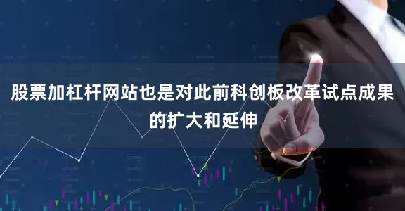 股票加杠杆网站也是对此前科创板改革试点成果的扩大和延伸