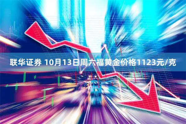 联华证券 10月13日周六福黄金价格1123元/克