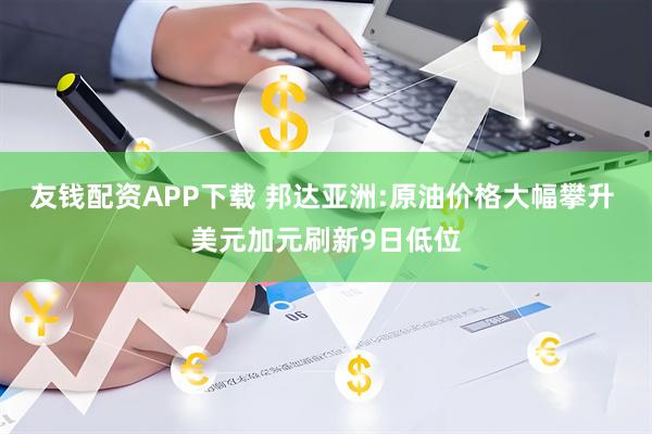 友钱配资APP下载 邦达亚洲:原油价格大幅攀升 美元加元刷新9日低位