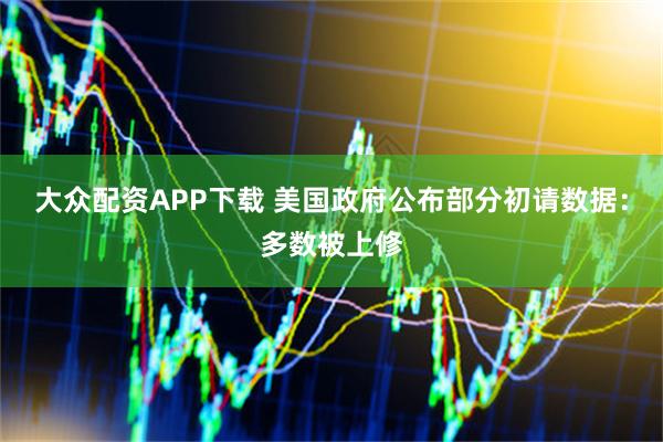 大众配资APP下载 美国政府公布部分初请数据：多数被上修