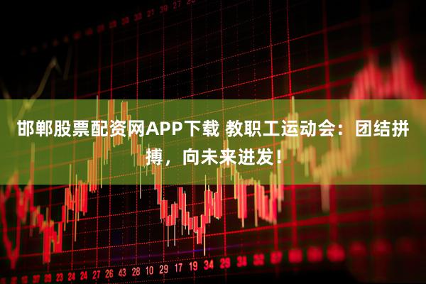 邯郸股票配资网APP下载 教职工运动会：团结拼搏，向未来进发！