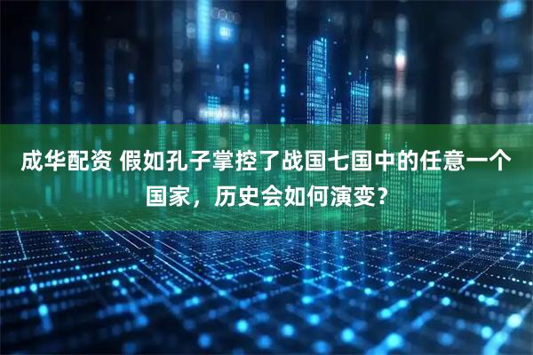 成华配资 假如孔子掌控了战国七国中的任意一个国家，历史会如何演变？