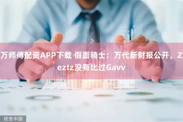 万师傅配资APP下载 假面骑士：万代新财报公开，Zeztz没有比过Gavv