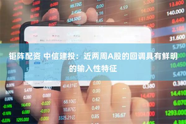 钜阵配资 中信建投：近两周A股的回调具有鲜明的输入性特征