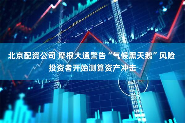 北京配资公司 摩根大通警告“气候黑天鹅”风险 投资者开始测算资产冲击