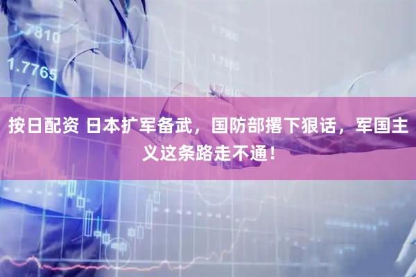 按日配资 日本扩军备武，国防部撂下狠话，军国主义这条路走不通！